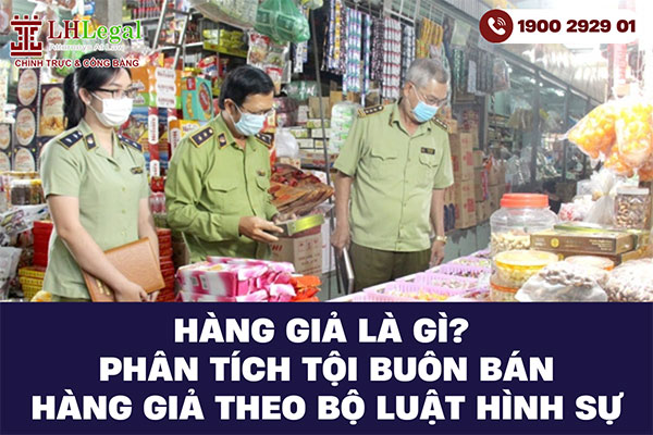 Hàng giả là gì? Phân tích tội buôn bán hàng giả theo bộ luật hình sự