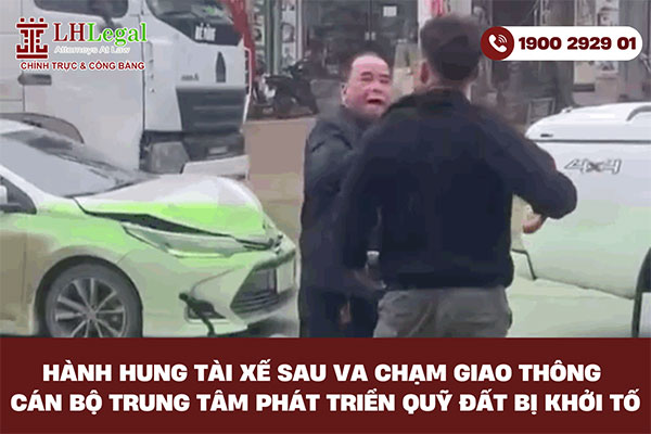 Hành hung tài xế sau va chạm giao thông cán bộ trung tâm phát triển quỹ đất bị khởi tố