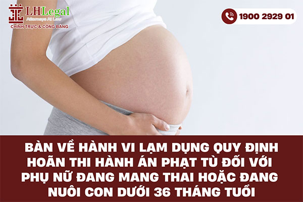 Bàn về hành vi lạm dụng quy định hoãn thi hành án phạt tù đối với phụ nữ đang mang thai hoặc đang nuôi con dưới 36 tháng tuổi