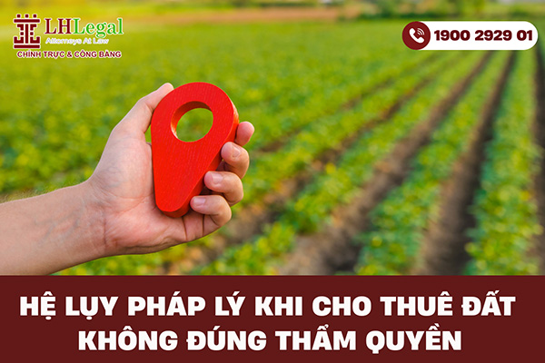Hệ lụy pháp lý khi cho thuê đất không đúng thẩm quyền