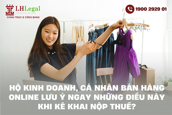 Hộ kinh doanh, cá nhân bán hàng online lưu ý ngay những điều này khi kê khai nộp thuế?