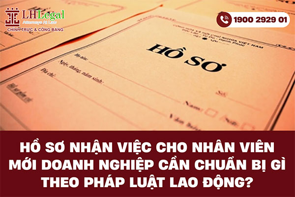 Hồ sơ nhận việc cho nhân viên mới - Doanh nghiệp cần chuẩn bị gì theo Pháp luật lao động?