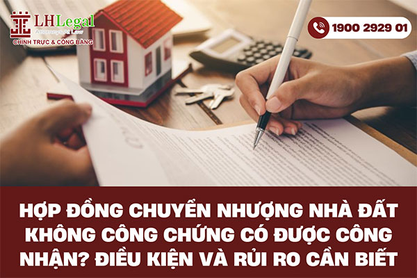 Hợp đồng chuyển nhượng nhà đất không công chứng có được công nhận?