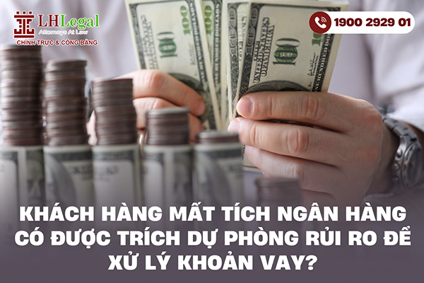 Khách hàng mất tích ngân hàng có được trích dự phòng rủi ro để xử lý khoản vay?
