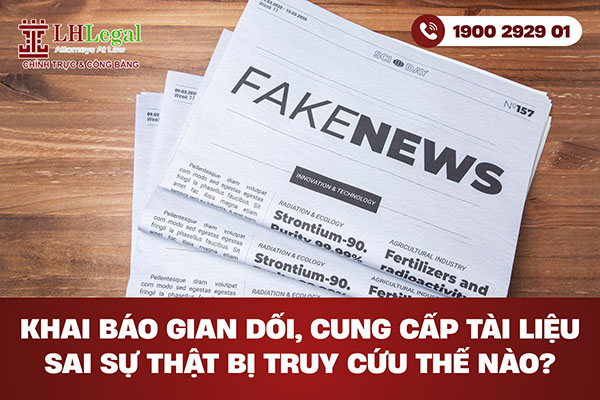 Khai báo gian dối, cung cấp tài liệu sai sự thật bị truy cứu thế nào?