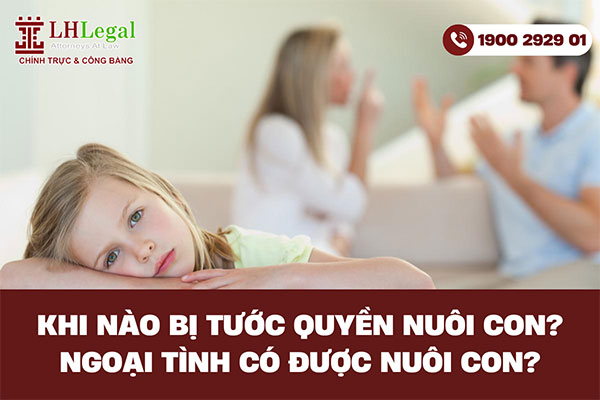 Khi nào cha mẹ bị tước quyền nuôi con? Ngoại tình có được nuôi con?