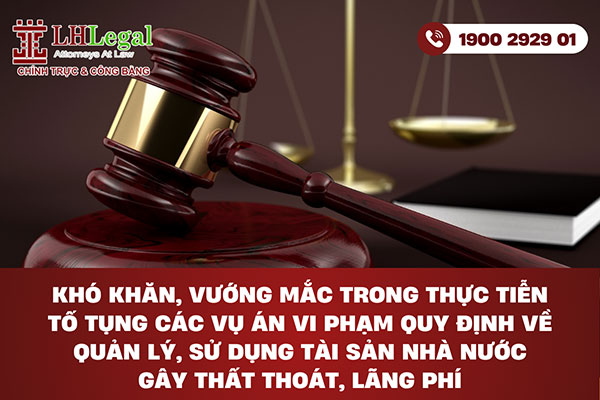 Khó khăn, vướng mắc trong thực tiễn tố tụng các vụ án vi phạm quy định về quản lý, sử dụng tài sản Nhà nước gây thất thoát, lãng phí