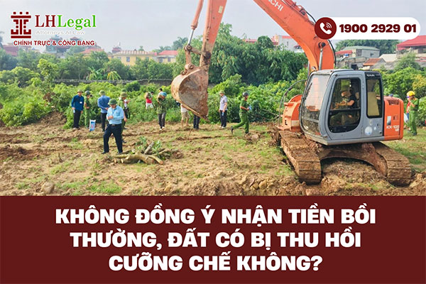 Không đồng ý nhận tiền bồi thường, đất có bị thu hồi cưỡng chế không? 