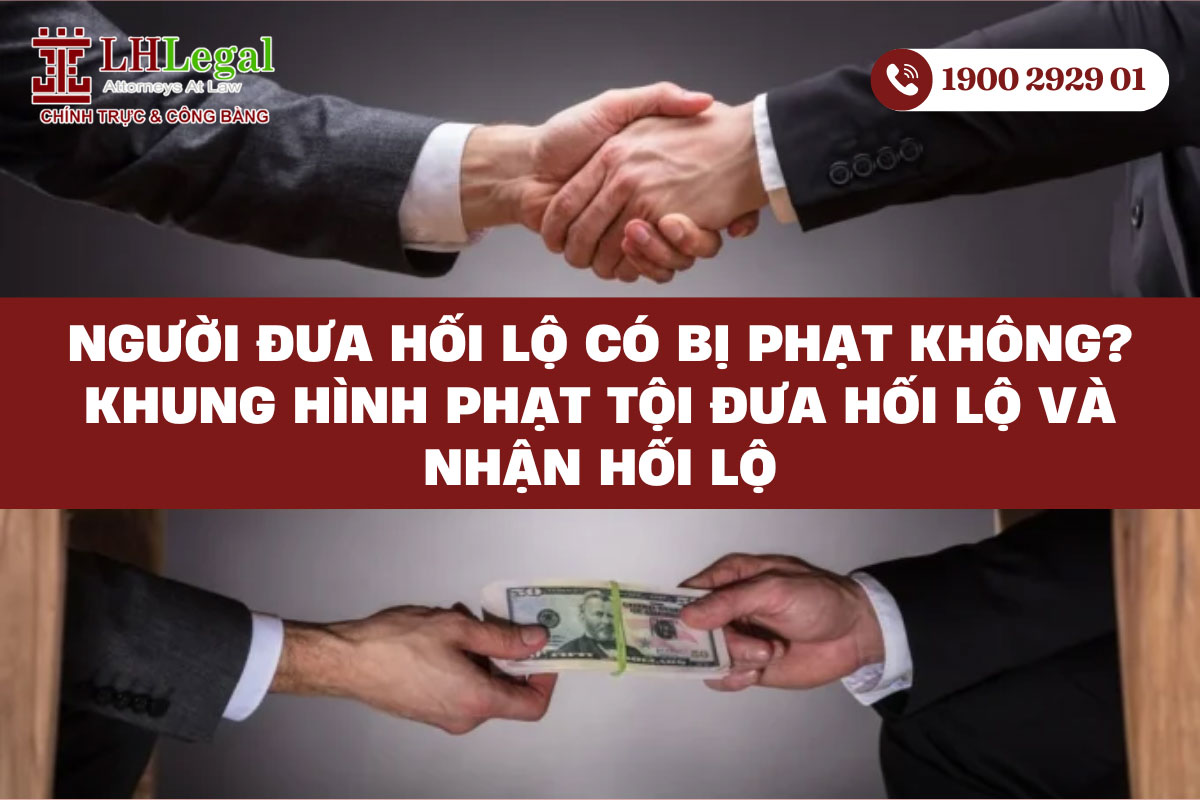 Người đưa hối lộ có bị phạt không? Khung hình phạt tội đưa hối lộ và nhận hối lộ?