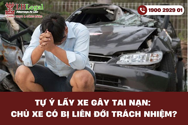 Tự ý lấy xe gây tai nạn: Chủ xe có bị liên đới trách nhiệm?
