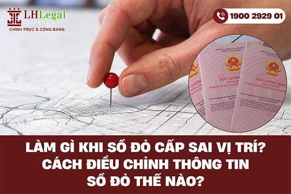 Làm gì khi sổ đỏ cấp sai vị trí? Cách điều chỉnh thông tin sổ đỏ thế nào?