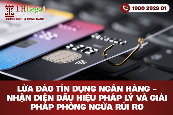 Lừa đảo tín dụng ngân hàng - Nhận diện dấu hiệu pháp lý và giải pháp phòng ngừa rủi ro
