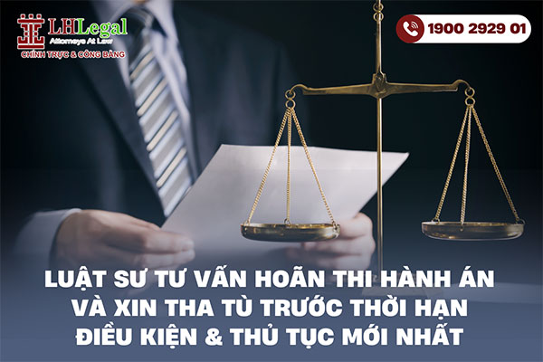 Luật sư tư vấn hoãn thi hành án và xin tha tù trước thời hạn: Điều kiện & thủ tục mới nhất