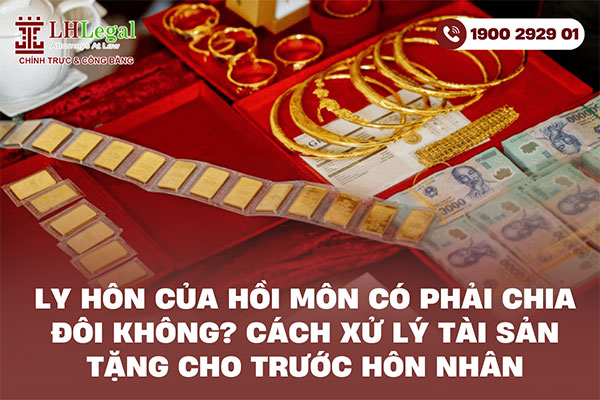 Ly hôn của hồi môn có phải chia đôi không? Cách xử lý tài sản tặng cho trước hôn nhân