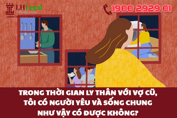 Trong thời gian ly thân với vợ cũ, tôi có người yêu và sống chung như vậy có được không?