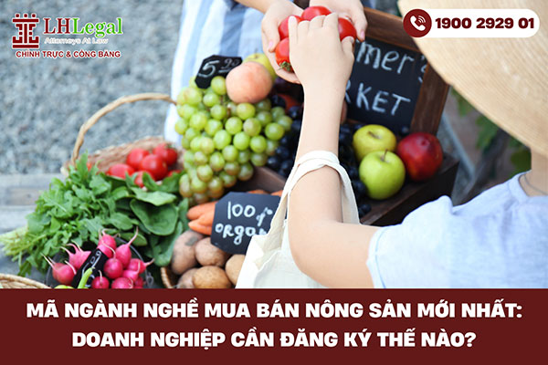 Mã ngành nghề mua bán nông sản mới nhất: Doanh nghiệp cần đăng ký mã nào?