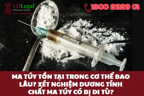 Ma túy tồn tại trong cơ thể bao lâu? Xét nghiệm dương tính chất ma túy có bị đi tù?