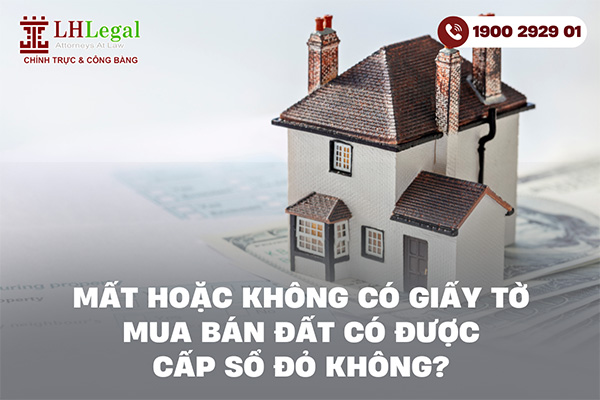 Mất hoặc không có giấy tờ mua bán đất có được cấp Sổ đỏ không?