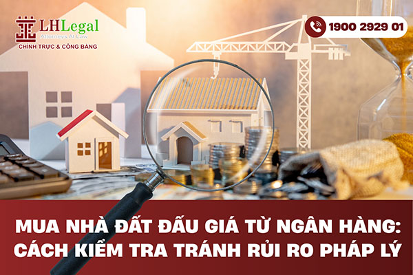 Mua nhà đất đấu giá từ ngân hàng: Cách kiểm tra tránh rủi ro pháp lý
