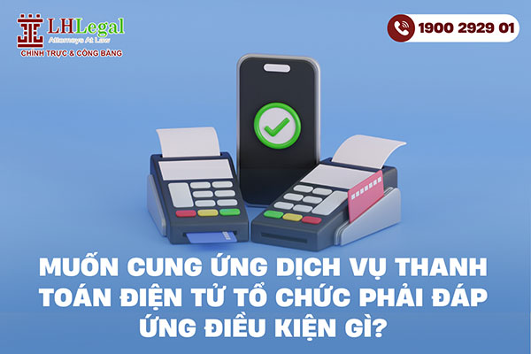 Muốn cung ứng dịch vụ thanh toán điện tử tổ chức phải đáp ứng điều kiện gì?