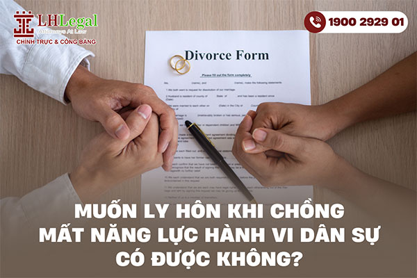 Muốn ly hôn khi chồng mất năng lực hành vi dân sự có được không?