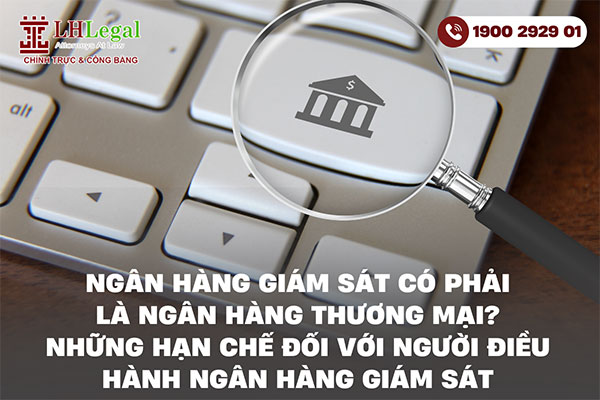 Ngân hàng giám sát có phải là ngân hàng thương mại? Những hạn chế đối với người điều hành ngân hàng giám sát