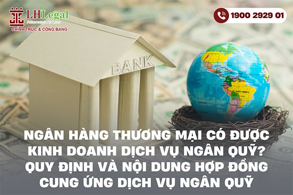 Ngân hàng thương mại có được kinh doanh dịch vụ ngân quỹ? Quy định và nội dung hợp đồng cung ứng dịch vụ ngân quỹ