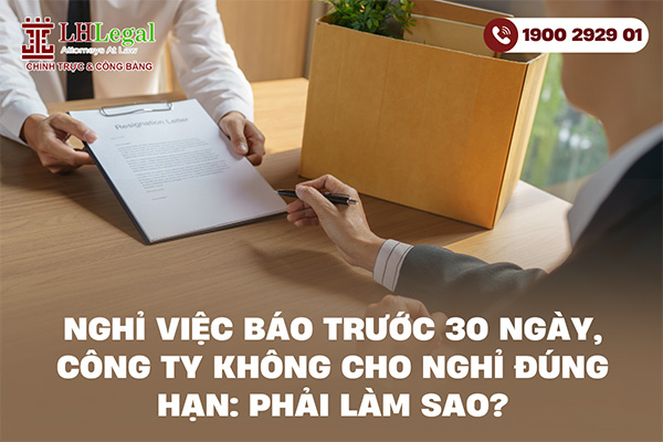 Nghỉ việc báo trước 30 ngày, công ty không cho nghỉ đúng hạn: Phải làm sao?