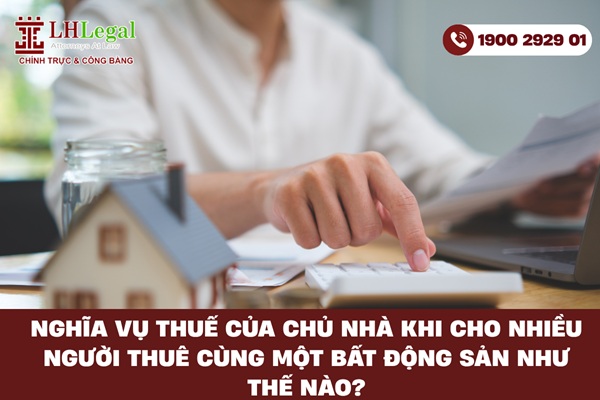Nghĩa vụ thuế của chủ nhà khi cho nhiều người thuê cùng một bất động sản như thế nào?