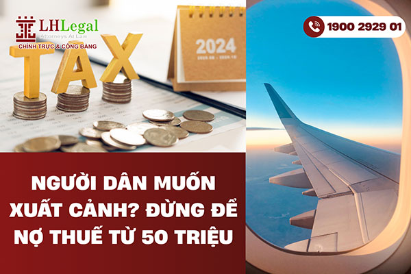Người dân muốn xuất cảnh - Đừng để nợ thuế từ 50 triệu