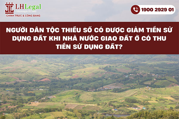 Người dân tộc thiểu số có được giảm tiền sử dụng đất khi nhà nước giao đất ở có thu tiền sử dụng đất?