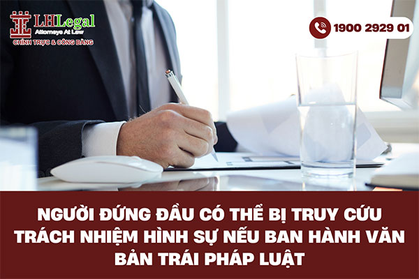 Người đứng đầu có thể bị truy cứu trách nhiệm hình sự nếu ban hành văn bản trái pháp luật