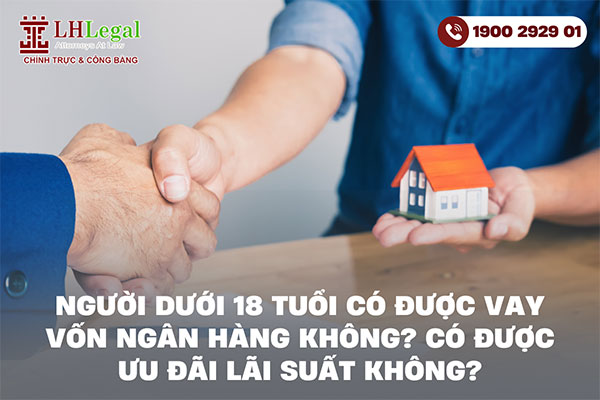 Người dưới 18 tuổi có được vay vốn ngân hàng không? Có được ưu đãi lãi suất không?