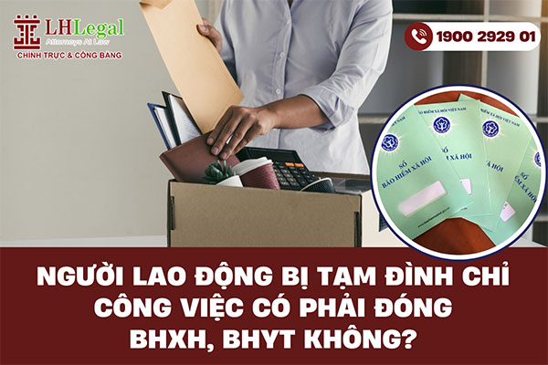 Người lao động bị tạm đình chỉ công việc có phải đóng BHXH, BHYT hay không?