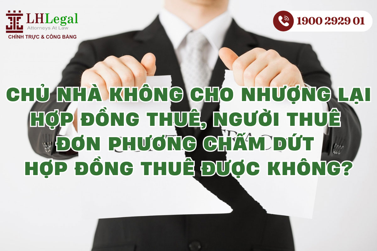 Chủ nhà không cho nhượng lại hợp đồng thuê, người thuê đơn phương chấm dứt hợp đồng thuê được không?