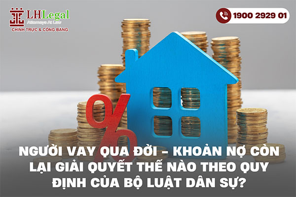 Người vay qua đời - Khoản nợ còn lại giải quyết thế nào theo quy định của Bộ luật Dân sự?