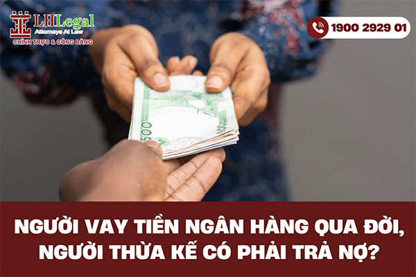 Người vay tiền ngân hàng qua đời, người thừa kế có phải trả nợ không?