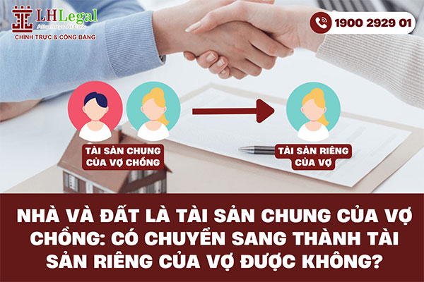 Nhà và đất là tài sản chung của vợ chồng: Có chuyển sang thành tài sản riêng của vợ được không?