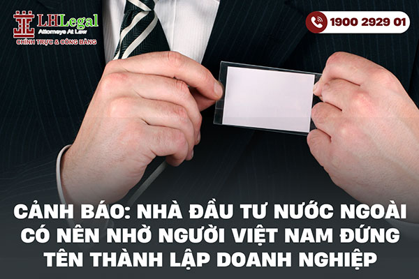 Cảnh báo: Nhà đầu tư nước ngoài có nên nhờ người Việt Nam đứng tên thành lập doanh nghiệp