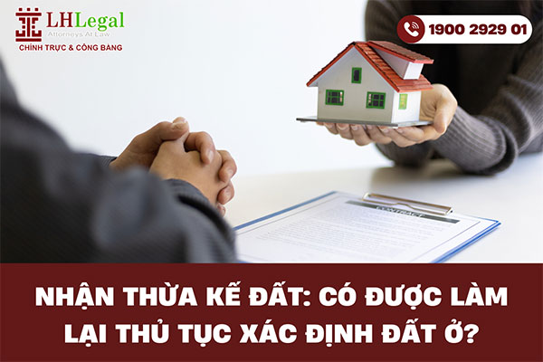 Nhận thừa kế đất: Có được làm lại thủ tục xác định đất ở?