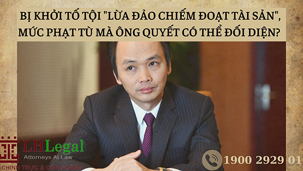 Mức phạt của ông Trịnh Văn Quyết khi bị khởi tố tội lừa đảo chiếm đoạt tài sản?