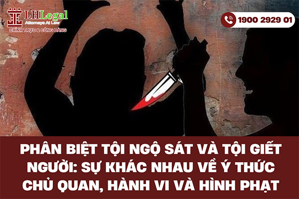 Phân biệt tội Ngộ sát và tội Giết người: Sự khác nhau về ý thức chủ quan, hành vi và hình phạt