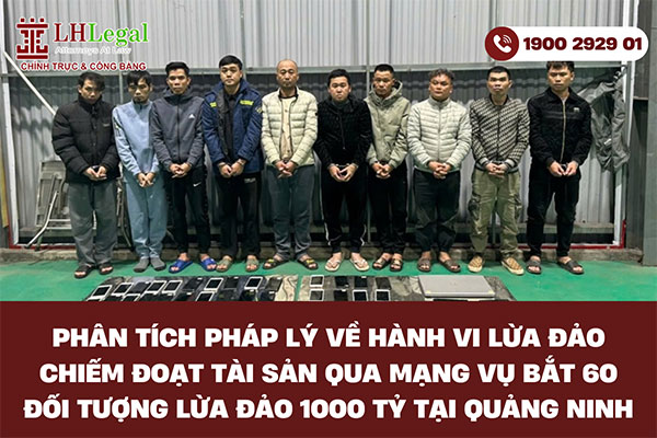 Phân tích pháp lý về hành vi lừa đảo chiếm đoạt tài sản qua mạng vụ bắt 60 đối tượng lừa đảo 1000 tỷ tại Quảng Ninh