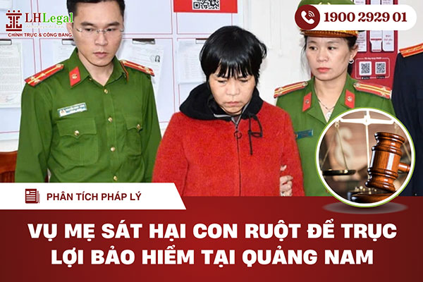 Phân tích pháp lý vụ mẹ sát hại con ruột để trục lợi bảo hiểm tại Quảng Nam