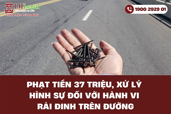 Phạt tiền 37 triệu - Xử lý hình sự đối với hành vi rải đinh trên đường