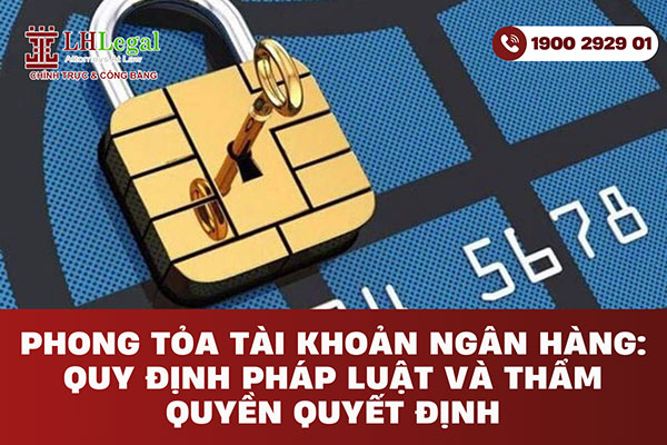 Phong tỏa tài khoản ngân hàng: Quy định pháp luật và thẩm quyền quyết định