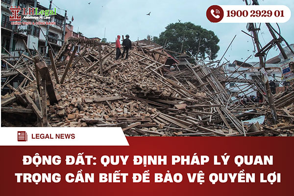 Động đất: Quy định pháp lý quan trọng cần biết để bảo vệ quyền lợi