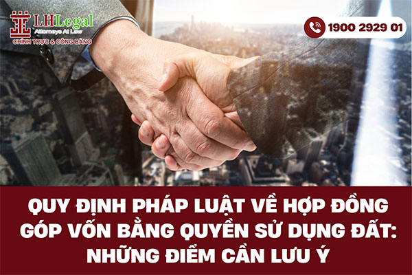 Quy định pháp luật về hợp đồng góp vốn bằng quyền sử dụng đất: Những điểm cần lưu ý