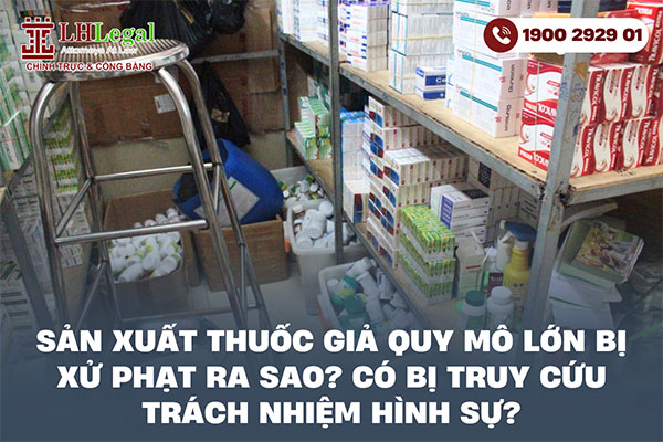 Sản xuất thuốc giả quy mô lớn bị xử phạt ra sao? Có bị truy cứu trách nhiệm hình sự?