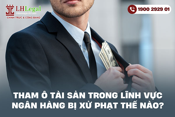 Tham ô tài sản trong lĩnh vực ngân hàng bị xử phạt thế nào?